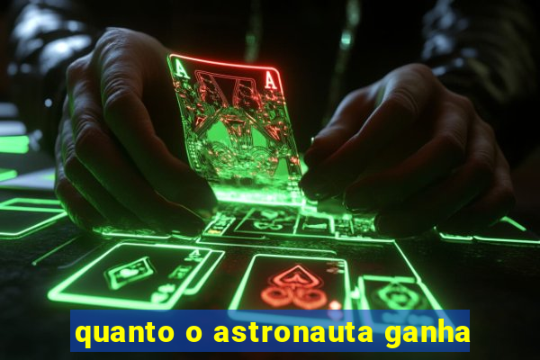 quanto o astronauta ganha